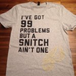 I've Got 99 Problems But A Snitch Ain't One Tee